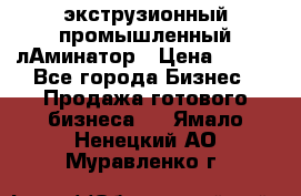 экструзионный промышленный лАминатор › Цена ­ 100 - Все города Бизнес » Продажа готового бизнеса   . Ямало-Ненецкий АО,Муравленко г.